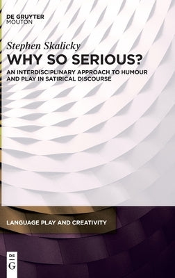Why So Serious?: An Interdisciplinary Approach to Humour and Play in Satirical Discourse by Skalicky, Stephen