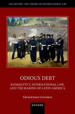 Odious Debt: Bankruptcy, International Law, and the Making of Latin America by Jones Corredera, Edward