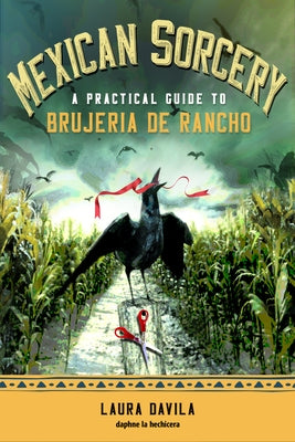 Mexican Sorcery: A Practical Guide to Brujeria de Rancho by Davila, Laura