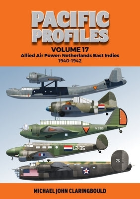 Pacific Profiles Volume 17: Allied Air Power: Netherlands East Indies 1940-1942 by Claringbould, Michael