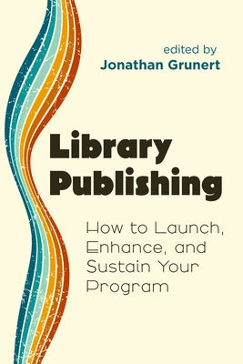 Library Publishing:: How to Launch, Enhance, and Sustain Your Program by Grunert, Jonathan