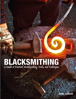 Blacksmithing: A Guide to Practical Metalworking, Tools, and Techniques by Johnson, Daniel