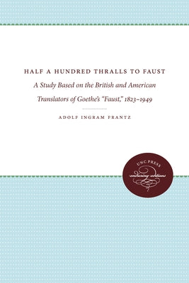 Half a Hundred Thralls to Faust: A Study Based on the British and American Translators of Goethe's Faust, 1823-1949 by Frantz, Adolf Ingram