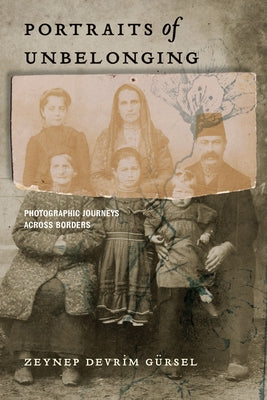 Portraits of Unbelonging: Photographic Journeys Across Borders by GÃ¼rsel, Zeynep Devrim