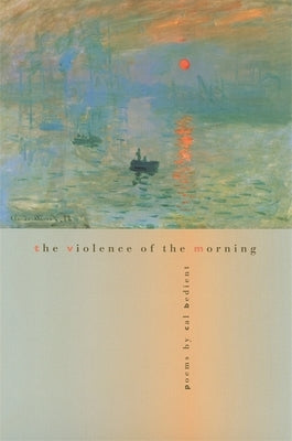 The Violence of the Morning: Poems by Bedient, Cal