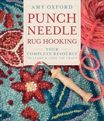 Punch Needle Rug Hooking: Your Complete Resource to Learn & Love the Craft by Oxford, Amy