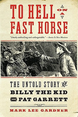 To Hell on a Fast Horse: The Untold Story of Billy the Kid and Pat Garrett by Gardner, Mark Lee