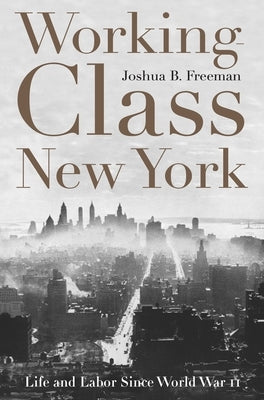 Working-Class New York: Life and Labor Since World War II by Freeman, Joshua B.