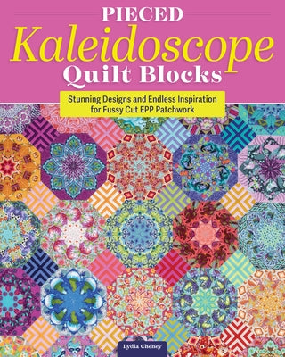 Pieced Kaleidoscope Quilt Blocks: Stunning Designs and Endless Inspiration for Fussy Cut Epp Patchwork by Cheney, Lydia