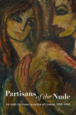 Partisans of the Nude: An Arab Art Genre in an Era of Contest, 1920-1960 by Amin, Alessandra