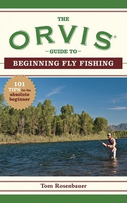 The Orvis Guide to Beginning Fly Fishing: 101 Tips for the Absolute Beginner by Rosenbauer, Tom