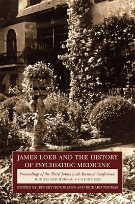 James Loeb and the History of Psychiatric Medicine: Proceedings of the Third James Loeb Biennial Conference, Munich and Murnau 4-6 June 2023 by Henderson, Jeffrey