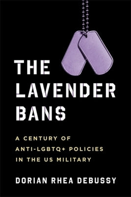 The Lavender Bans: A Century of Anti-LGBTQ+ Policies in the Us Military by Debussy, Dorian Rhea
