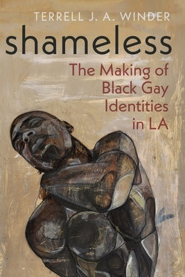 Shameless: The Making of Black Gay Identities in La by Winder, Terrell J.