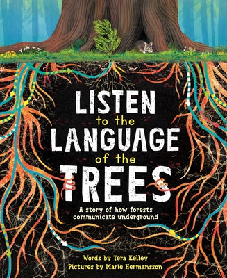 Listen to the Language of the Trees: A Story of How Forests Communicate Underground by Kelley, Tera