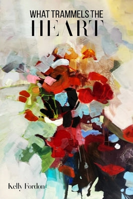 What Trammels the Heart by Fordon, Kelly