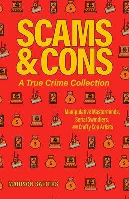 Scams and Cons: A True Crime Collection: Manipulative Masterminds, Serial Swindlers, and Crafty Con Artists (Including Anna Sorokin, Elizabeth Holmes, by Salters, Madison