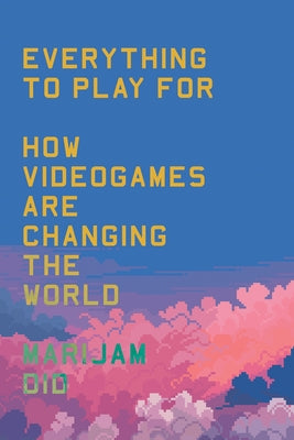 Everything to Play for: An Insider's Guide to How Videogames Are Changing Our World by Did, Marijam