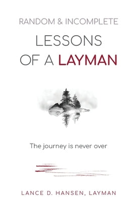 Random & Incomplete Lessons of a Layman: The journey is never over by Hansen, Layman Lance D.