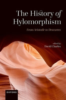 The History of Hylomorphism: From Aristotle to Descartes by Charles, David