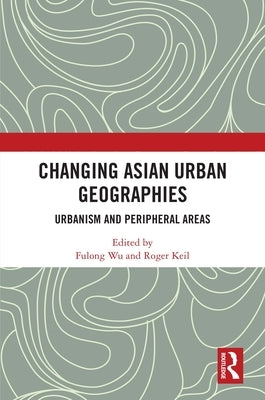 Changing Asian Urban Geographies: Urbanism and Peripheral Areas by Wu, Fulong