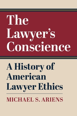 The Lawyer's Conscience: A History of American Lawyer Ethics by Ariens, Michael S.