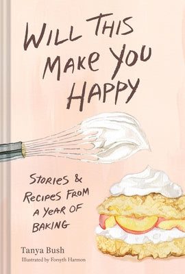 Will This Make You Happy: Stories & Recipes from a Year of Baking by Bush, Tanya