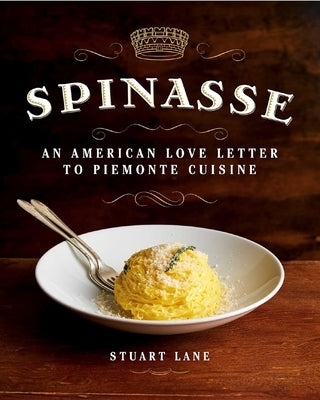 Spinasse: An American Love Letter to Piemonte Cuisine (75 Authentic Piemonte Recipes for the Modern Home Cook) by Lane, Stuart