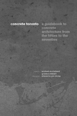 Concrete Toronto: A Guide to Concrete Architecture from the Fifties to the Seventies by McClelland, Michael