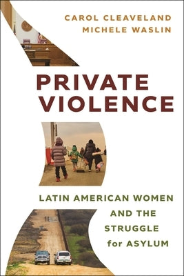 Private Violence: Latin American Women and the Struggle for Asylum by Cleaveland, Carol