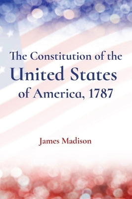 The Constitution of the United States of America, 1787 by Madison, James