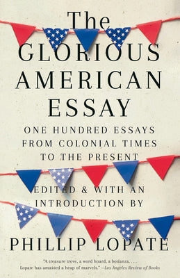 The Glorious American Essay: One Hundred Essays from Colonial Times to the Present by Lopate, Phillip