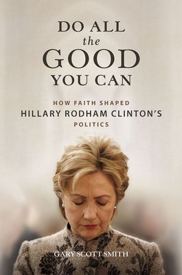 Do All the Good You Can: How Faith Shaped Hillary Rodham Clinton's Politics by Smith, Gary Scott