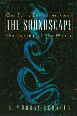 The Soundscape: Our Sonic Environment and the Tuning of the World by Schafer, R. Murray