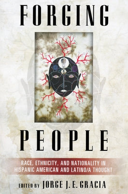 Forging People: Race, Ethnicity, and Nationality in Hispanic American and Latino/A Thought by Gracia, Jorge