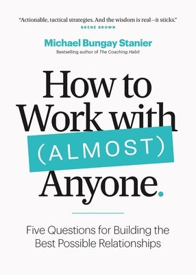 How to Work with (Almost) Anyone: Five Questions for Building the Best Possible Relationships by Stanier, Michael Bungay