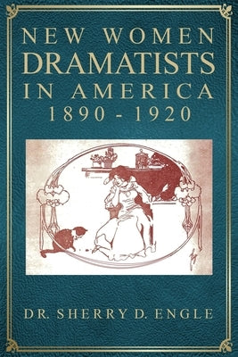 New Women Dramatists in America, 1890-1920 by Engle, Sherry