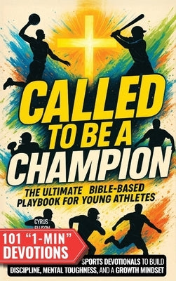 Called to Be a Champion: The Ultimate Bible-Based Playbook for Young Athletes. 101 One-Minute Christian Sports Devotionals to Build Discipline, Mental by Ellison, Cyrus