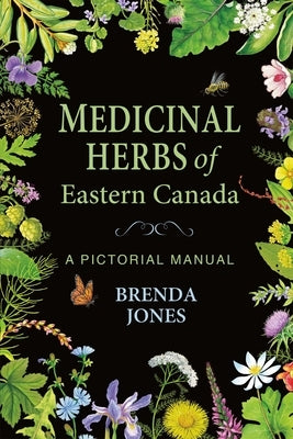 Medicinal Herbs of Eastern Canada: A Pictorial Manual by Jones, Brenda