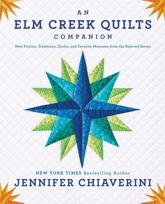 An Elm Creek Quilts Companion: New Fiction, Traditions, Quilts, and Favorite Moments from the Beloved Series by Chiaverini, Jennifer