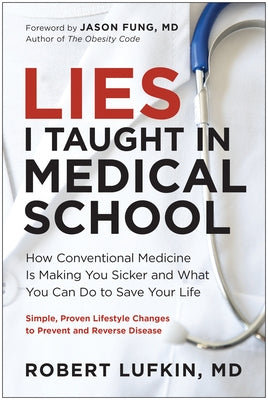 Lies I Taught in Medical School: How Conventional Medicine Is Making You Sicker and What You Can Do to Save Your Own Life by Lufkin, Robert