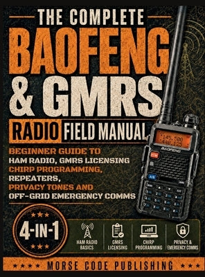 The Complete Baofeng & GMRS Radio Field Manual: Beginner Guide to Ham Radio, GMRS Licensing, CHIRP Programming, Repeaters, Privacy Tones, and Off-Grid by Code Publishing, Morse