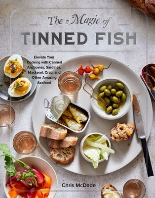 The Magic of Tinned Fish: Elevate Your Cooking with Canned Anchovies, Sardines, Mackerel, Crab, and Other Amazing Seafood by McDade, Chris