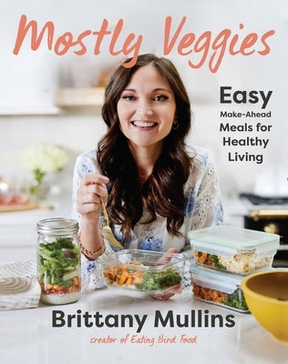 Mostly Veggies: Easy Make-Ahead Meals for Healthy Living by Mullins, Brittany