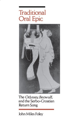 Traditional Oral Epic: The Odyssey, Beowulf, and the Serbo-Croation Return Song by Foley, John Miles