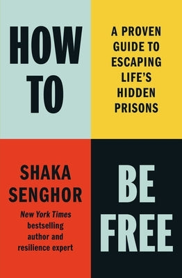How to Be Free: A Proven Guide to Escaping Life's Hidden Prisons by Senghor, Shaka