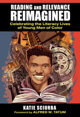 Reading and Relevance, Reimagined: Celebrating the Literacy Lives of Young Men of Color by Sciurba, Katie