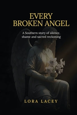 Every Broken Angel: A Southern story of silence, shame and sacred reckoning by Lacey, Lora