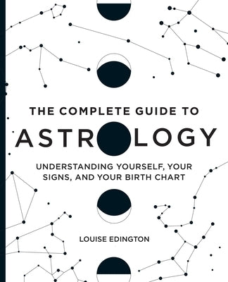 The Complete Guide to Astrology: Understanding Yourself, Your Signs, and Your Birth Chart by Edington, Louise