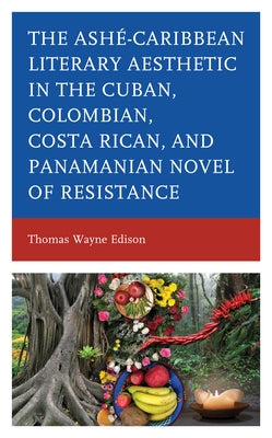 Ash?-Caribbean Literary Aesthetic in the Cuban, Colombian, Costa Rican, and Panamanian Novel of Resistance by Edison, Thomas Wayne